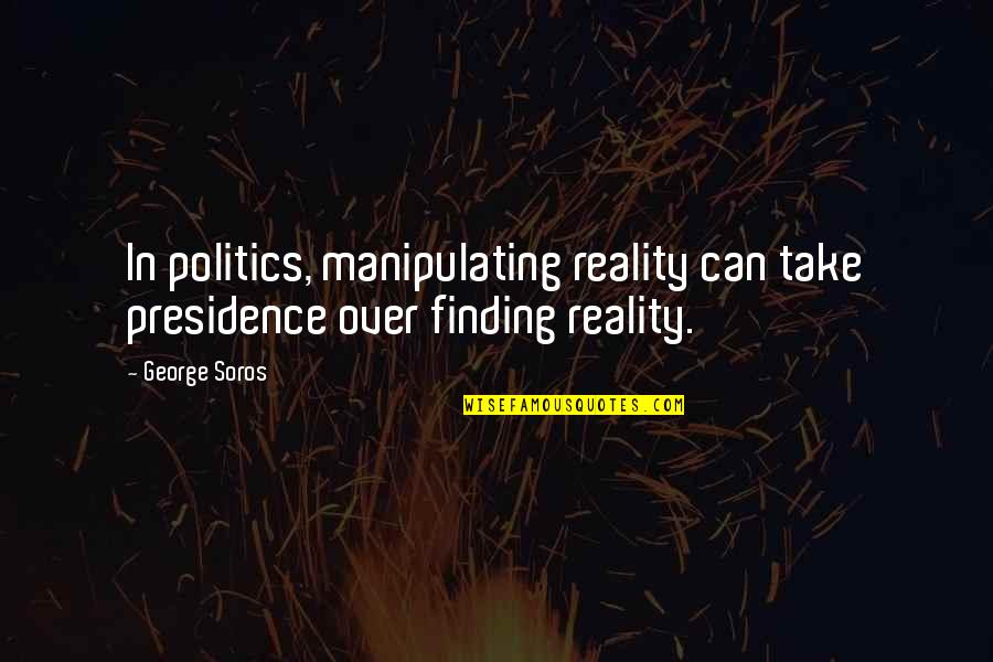 George Soros Quotes By George Soros: In politics, manipulating reality can take presidence over