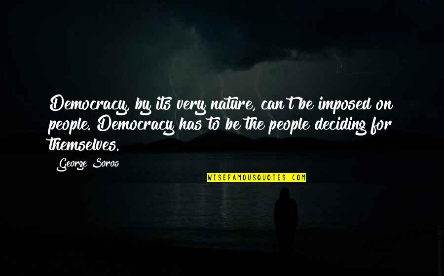 George Soros Quotes By George Soros: Democracy, by its very nature, can't be imposed