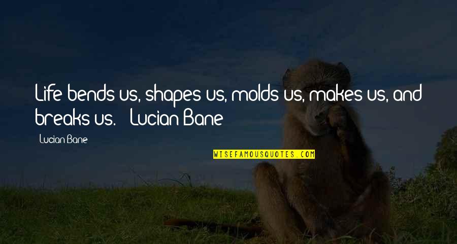 George Speck Crum Quotes By Lucian Bane: Life bends us, shapes us, molds us, makes