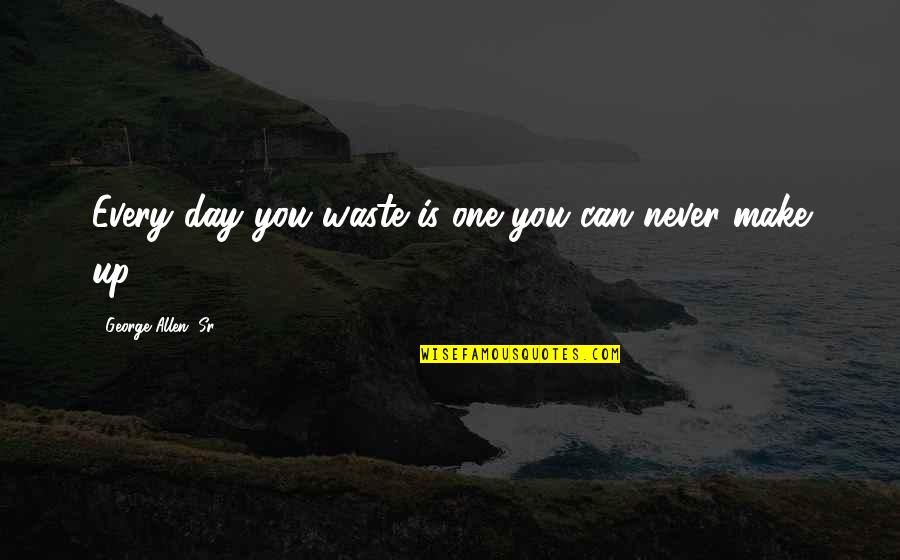 George Sr Quotes By George Allen, Sr.: Every day you waste is one you can George Sr Quotes By George Allen, Sr.: Every day you waste is one you can