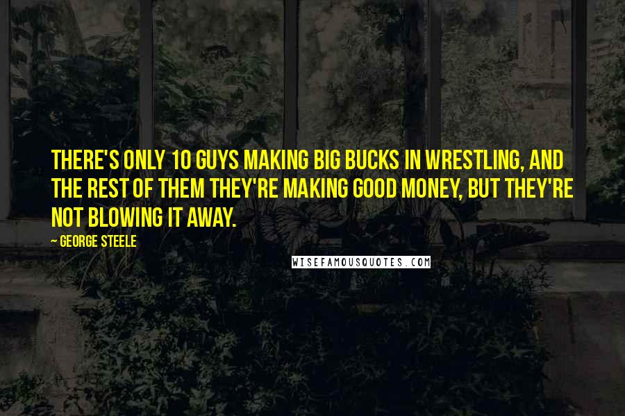 George Steele quotes: There's only 10 guys making big bucks in wrestling, and the rest of them they're making good money, but they're not blowing it away.