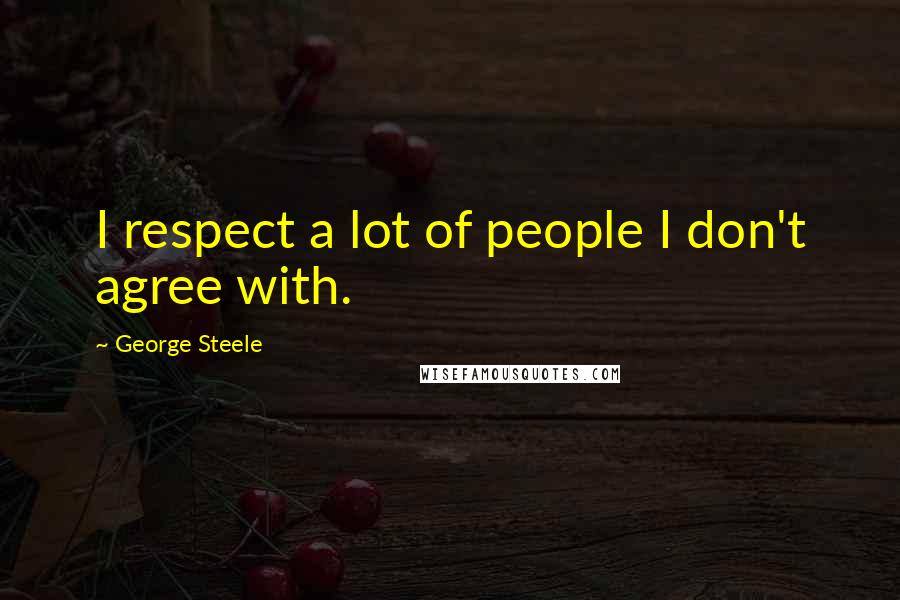 George Steele quotes: I respect a lot of people I don't agree with.