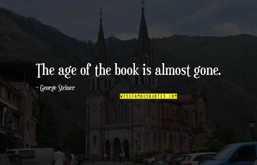 George Steiner Quotes By George Steiner: The age of the book is almost gone.