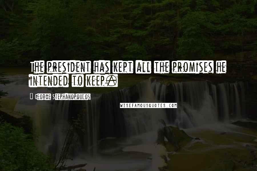 George Stephanopoulos quotes: The president has kept all the promises he intended to keep.