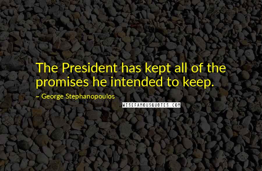 George Stephanopoulos quotes: The President has kept all of the promises he intended to keep.