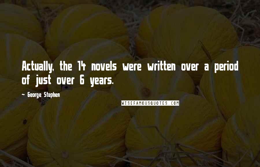 George Stephen quotes: Actually, the 14 novels were written over a period of just over 6 years.