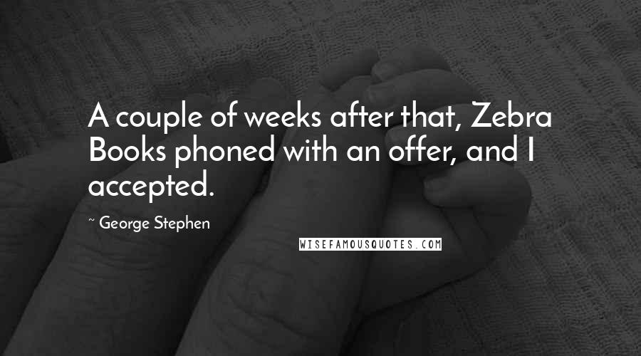 George Stephen quotes: A couple of weeks after that, Zebra Books phoned with an offer, and I accepted.