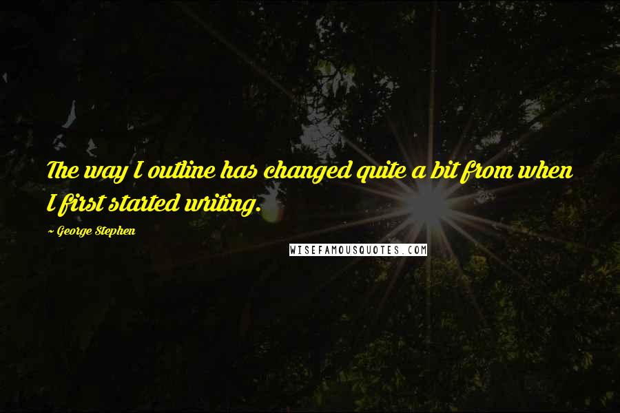 George Stephen quotes: The way I outline has changed quite a bit from when I first started writing.