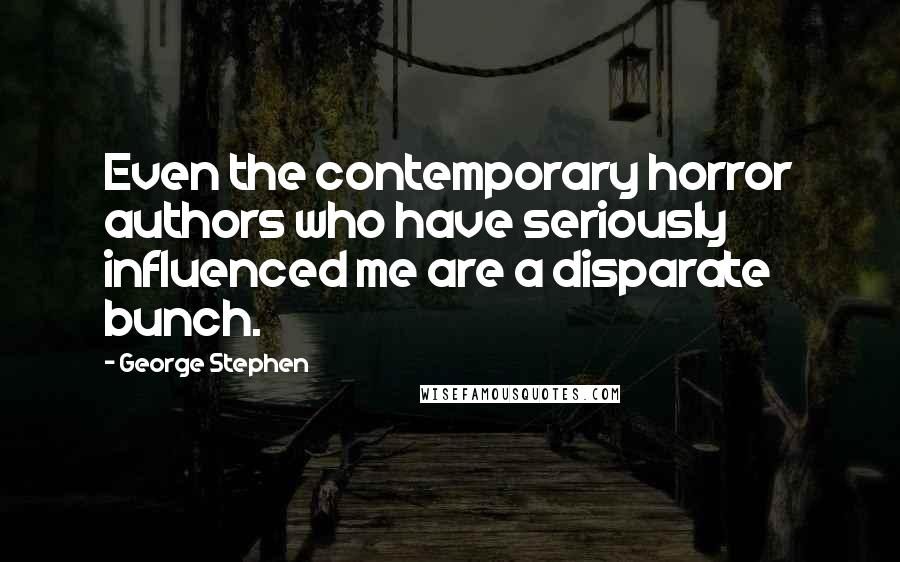 George Stephen quotes: Even the contemporary horror authors who have seriously influenced me are a disparate bunch.
