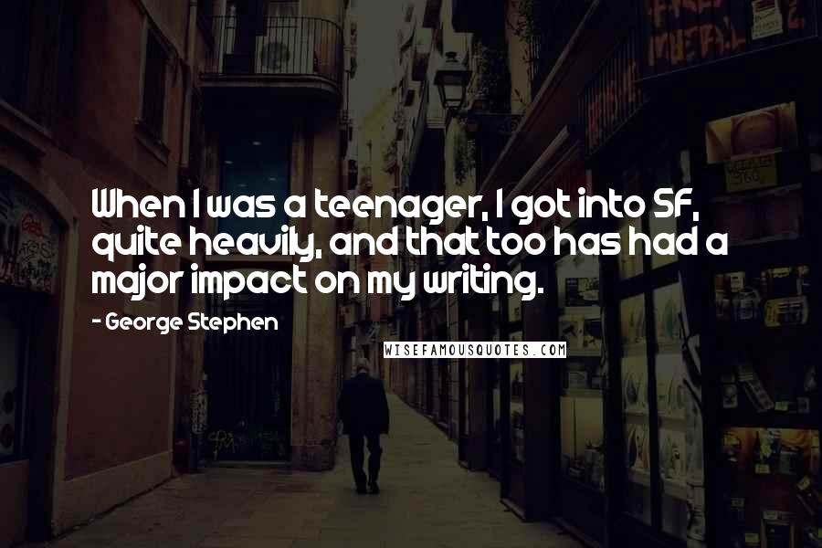 George Stephen quotes: When I was a teenager, I got into SF, quite heavily, and that too has had a major impact on my writing.
