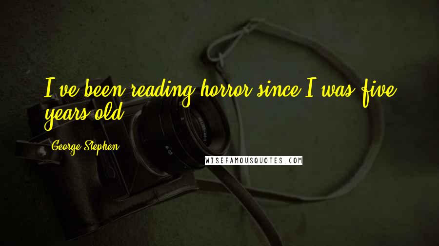 George Stephen quotes: I've been reading horror since I was five years old.