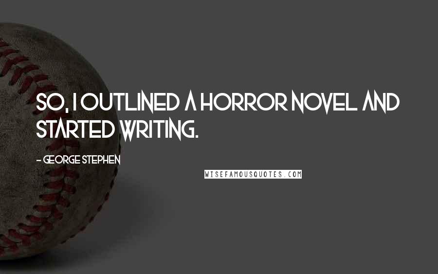 George Stephen quotes: So, I outlined a horror novel and started writing.