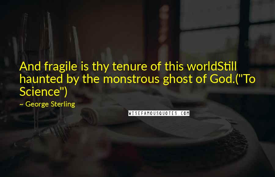 George Sterling quotes: And fragile is thy tenure of this worldStill haunted by the monstrous ghost of God.("To Science")