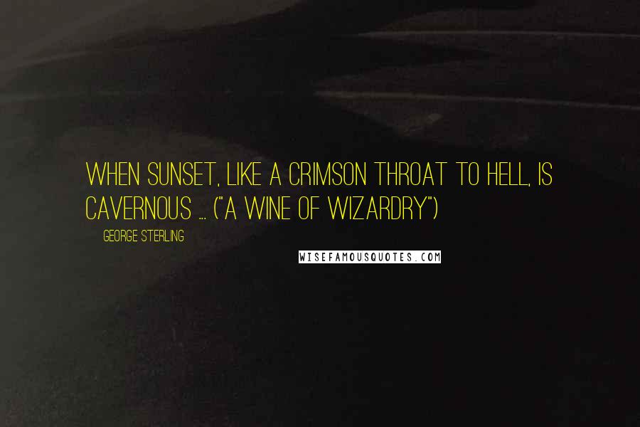 George Sterling quotes: When sunset, like a crimson throat to hell, is cavernous ... ("A Wine of Wizardry")