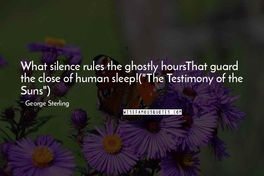 George Sterling quotes: What silence rules the ghostly hoursThat guard the close of human sleep!("The Testimony of the Suns")