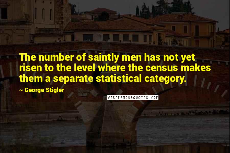 George Stigler quotes: The number of saintly men has not yet risen to the level where the census makes them a separate statistical category.