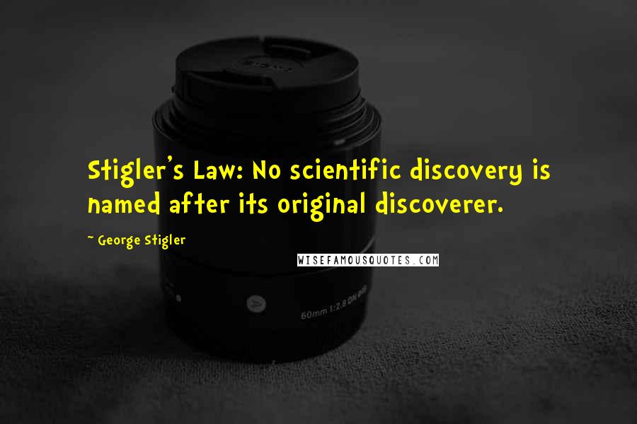 George Stigler quotes: Stigler's Law: No scientific discovery is named after its original discoverer.