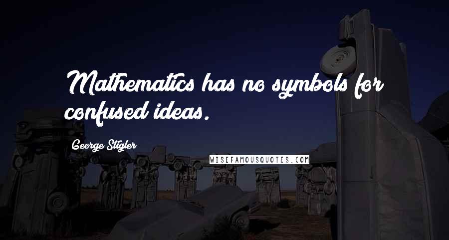 George Stigler quotes: Mathematics has no symbols for confused ideas.