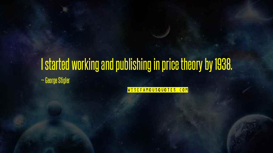 George Stigler Quotes By George Stigler: I started working and publishing in price theory