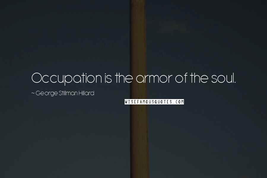 George Stillman Hillard quotes: Occupation is the armor of the soul.