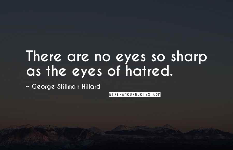George Stillman Hillard quotes: There are no eyes so sharp as the eyes of hatred.