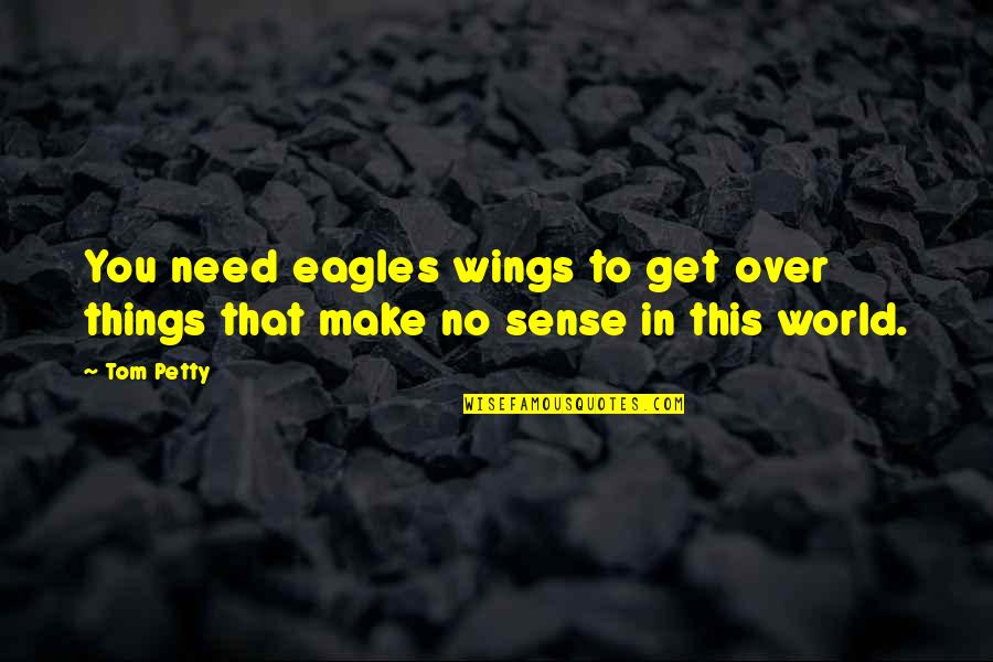 George Stobbart Quotes By Tom Petty: You need eagles wings to get over things