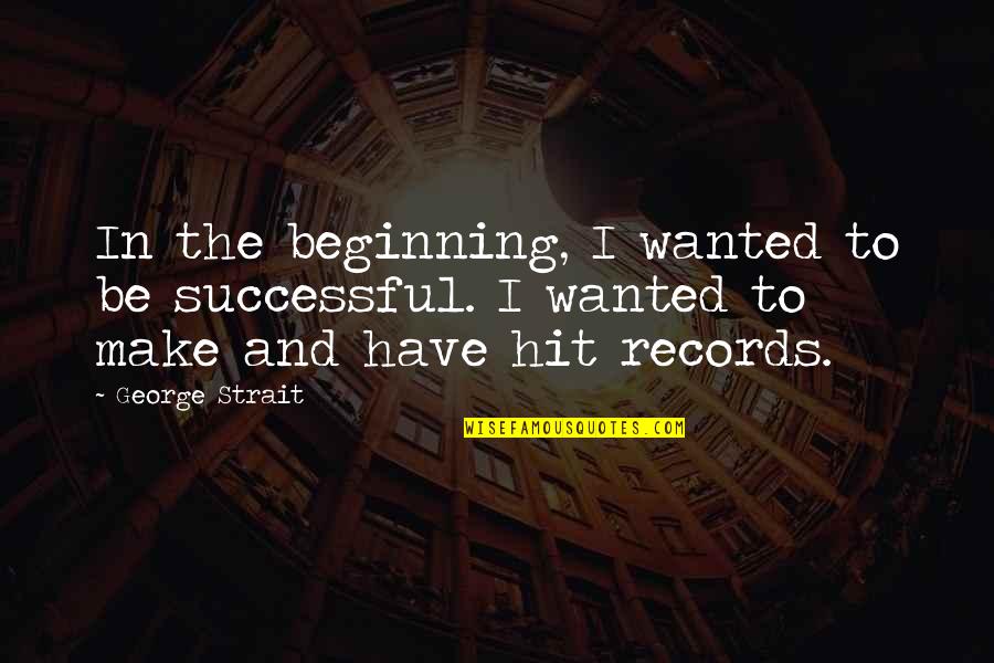 George Strait Quotes By George Strait: In the beginning, I wanted to be successful.