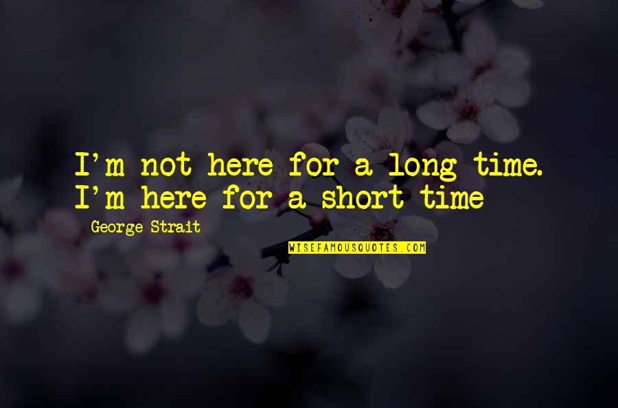 George Strait Quotes By George Strait: I'm not here for a long time. I'm