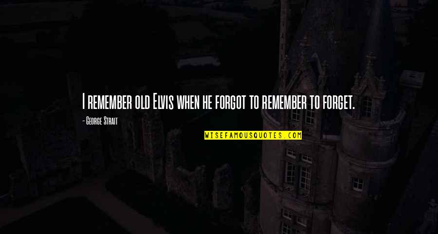 George Strait Quotes By George Strait: I remember old Elvis when he forgot to