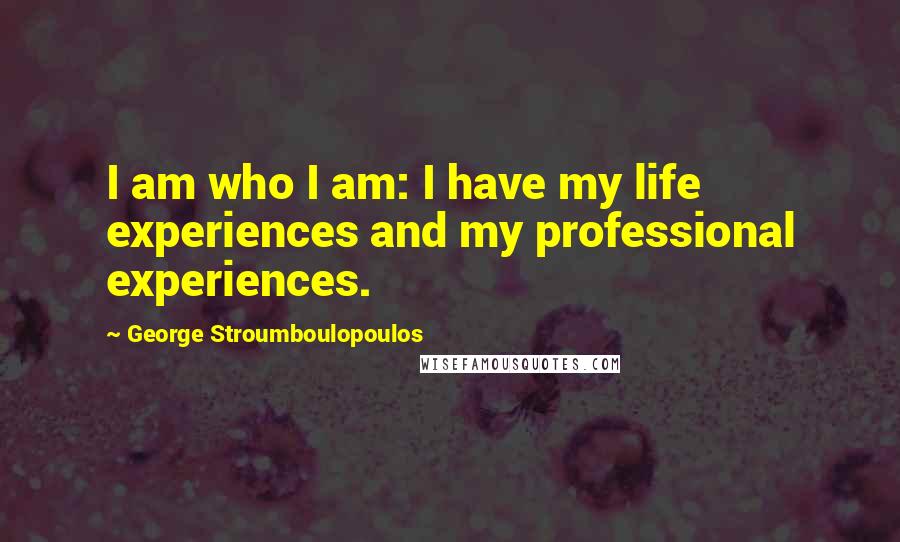 George Stroumboulopoulos quotes: I am who I am: I have my life experiences and my professional experiences.