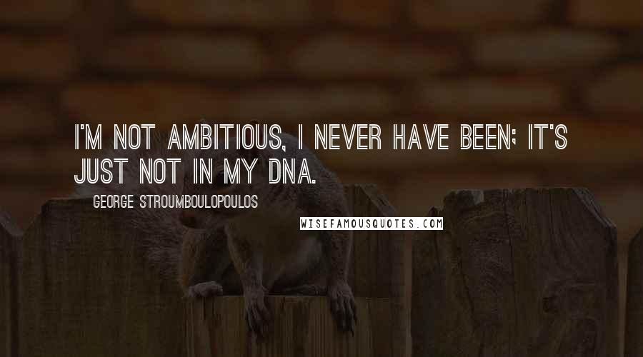 George Stroumboulopoulos quotes: I'm not ambitious, I never have been; it's just not in my DNA.