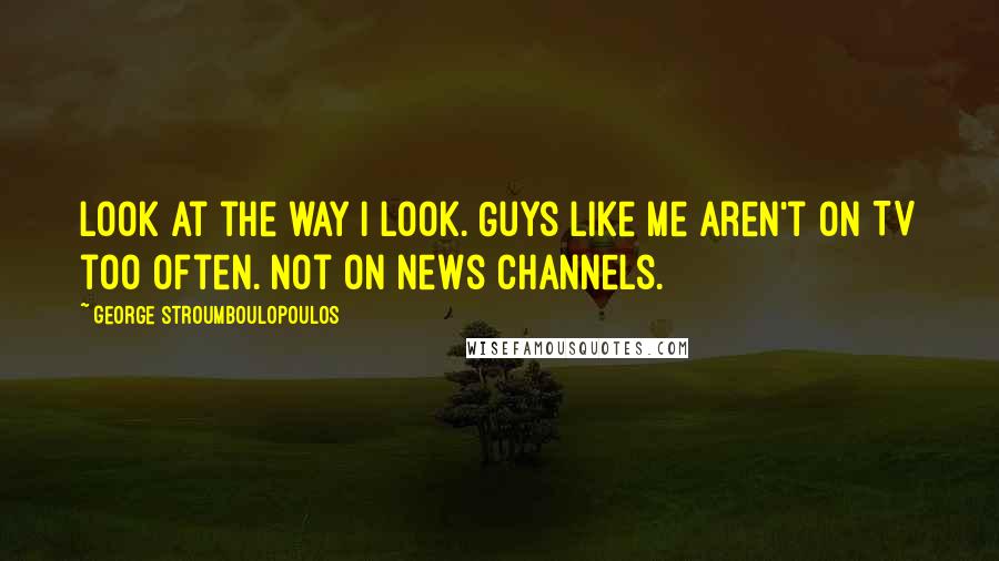 George Stroumboulopoulos quotes: Look at the way I look. Guys like me aren't on TV too often. Not on news channels.