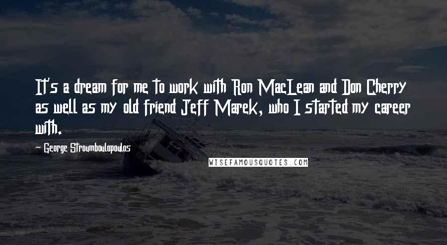 George Stroumboulopoulos quotes: It's a dream for me to work with Ron MacLean and Don Cherry as well as my old friend Jeff Marek, who I started my career with.