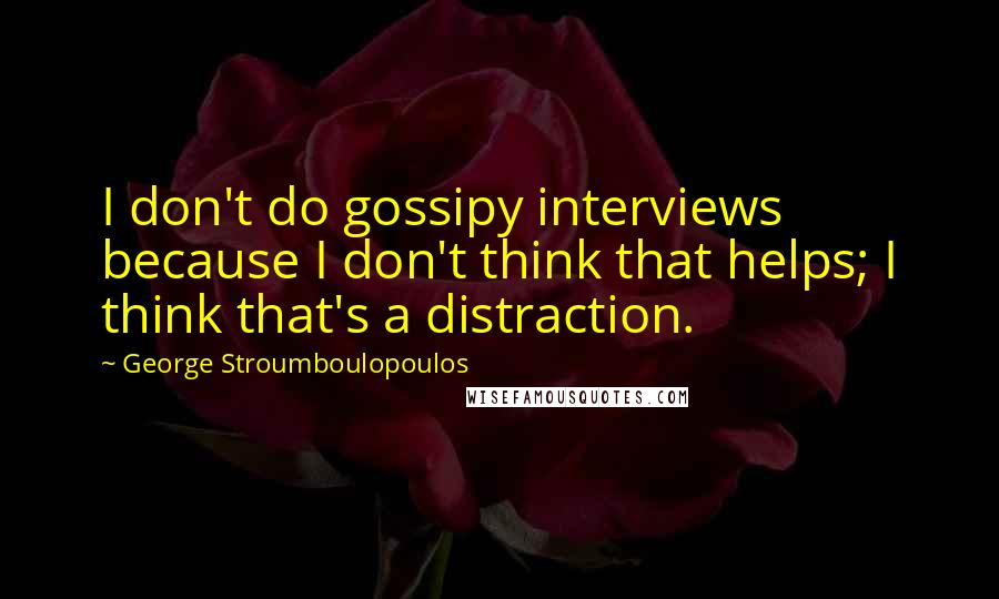 George Stroumboulopoulos quotes: I don't do gossipy interviews because I don't think that helps; I think that's a distraction.