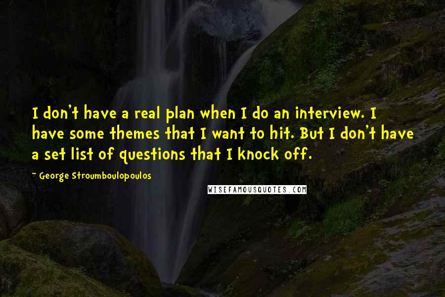 George Stroumboulopoulos quotes: I don't have a real plan when I do an interview. I have some themes that I want to hit. But I don't have a set list of questions that