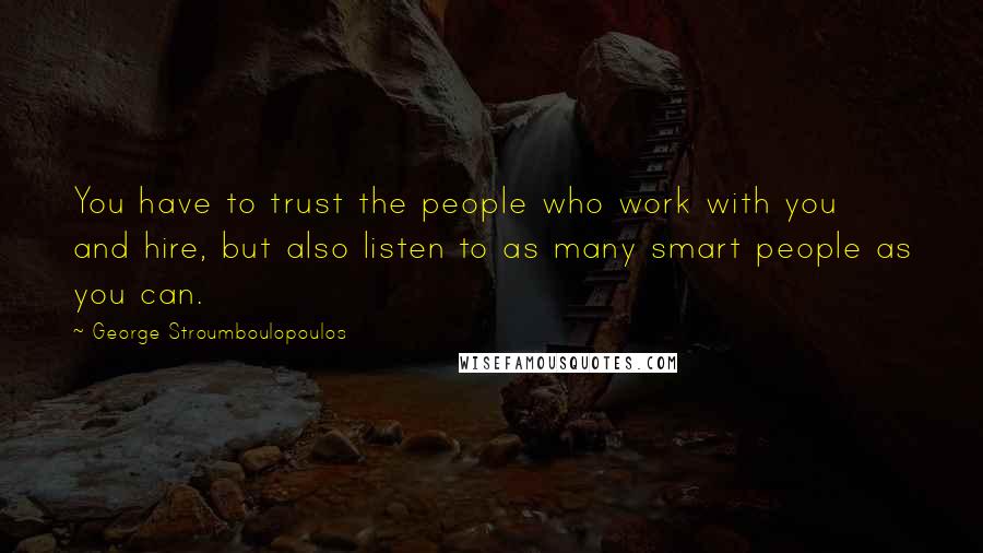 George Stroumboulopoulos quotes: You have to trust the people who work with you and hire, but also listen to as many smart people as you can.