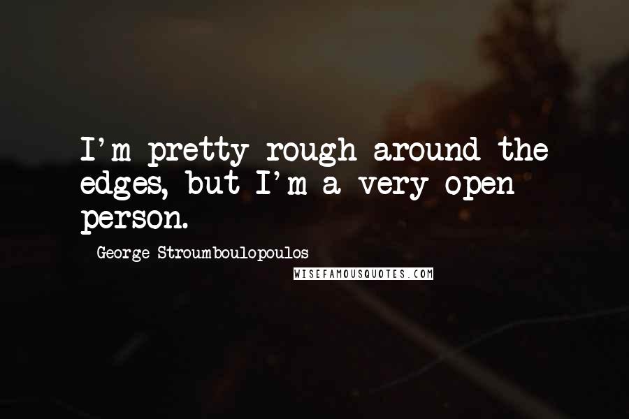 George Stroumboulopoulos quotes: I'm pretty rough around the edges, but I'm a very open person.