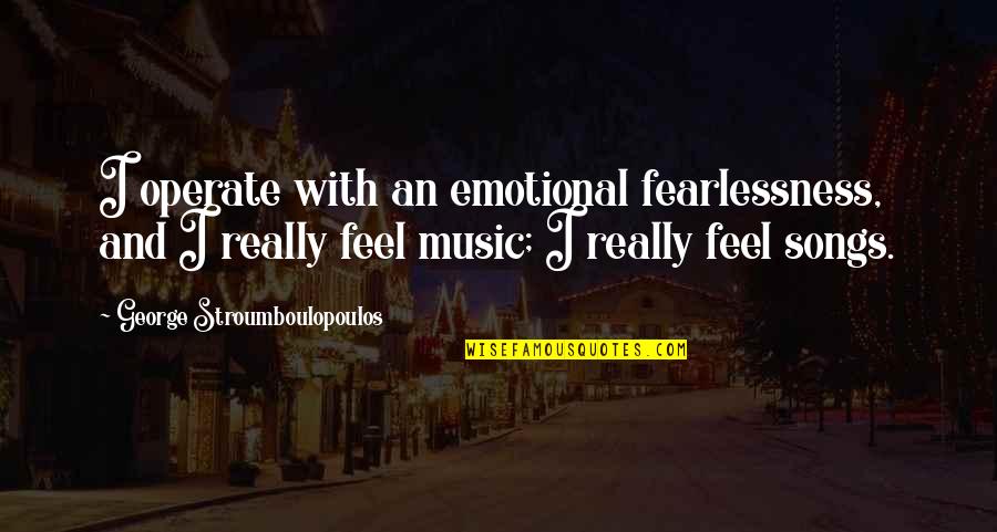 George Stroumboulopoulos Quotes By George Stroumboulopoulos: I operate with an emotional fearlessness, and I