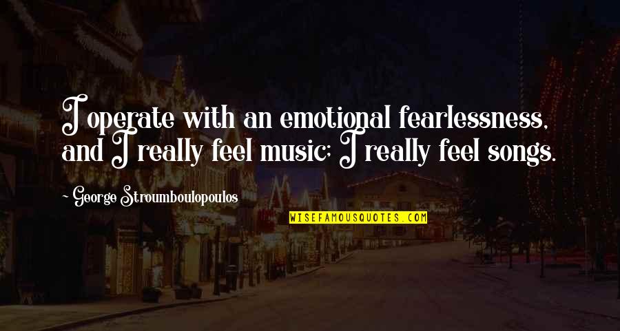 George Stroumboulopoulos Quotes By George Stroumboulopoulos: I operate with an emotional fearlessness, and I George Stroumboulopoulos Quotes By George Stroumboulopoulos: I operate with an emotional fearlessness, and I