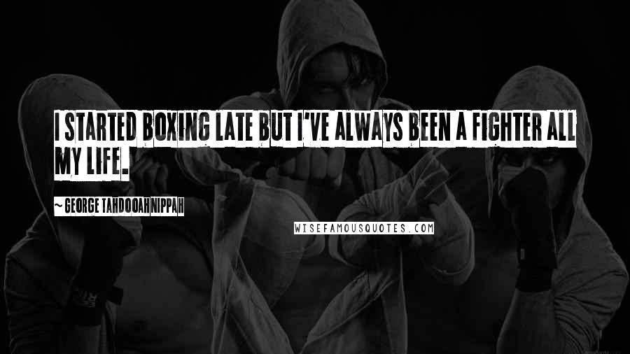 George Tahdooahnippah quotes: I started boxing late but I've always been a fighter all my life.