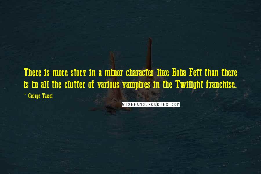 George Takei quotes: There is more story in a minor character like Boba Fett than there is in all the clutter of various vampires in the Twilight franchise.