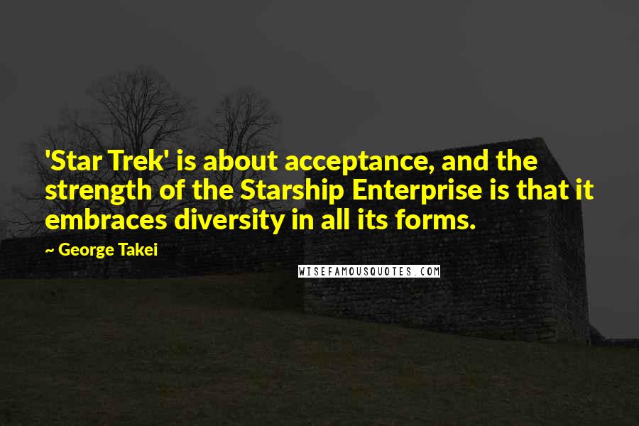 George Takei quotes: 'Star Trek' is about acceptance, and the strength of the Starship Enterprise is that it embraces diversity in all its forms.
