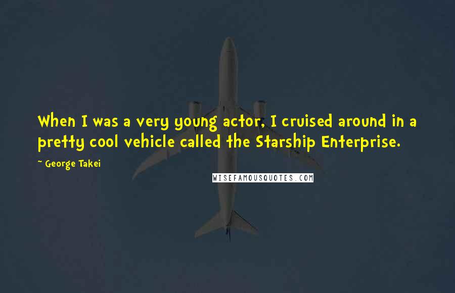George Takei quotes: When I was a very young actor, I cruised around in a pretty cool vehicle called the Starship Enterprise.