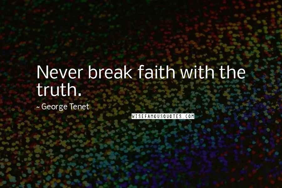 George Tenet quotes: Never break faith with the truth.