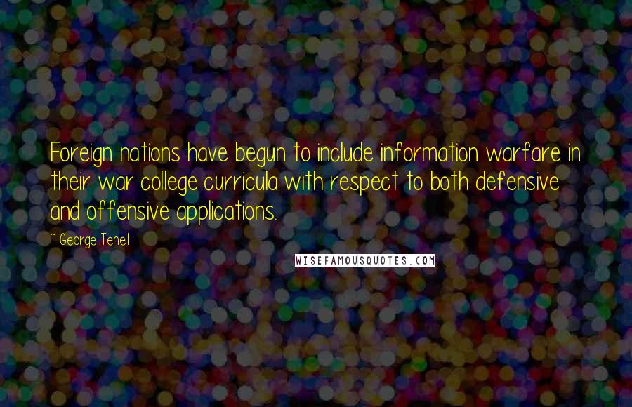 George Tenet quotes: Foreign nations have begun to include information warfare in their war college curricula with respect to both defensive and offensive applications.