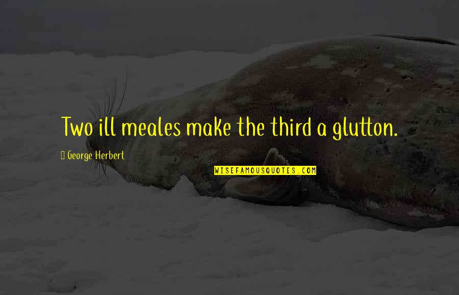 George The Third Quotes By George Herbert: Two ill meales make the third a glutton.