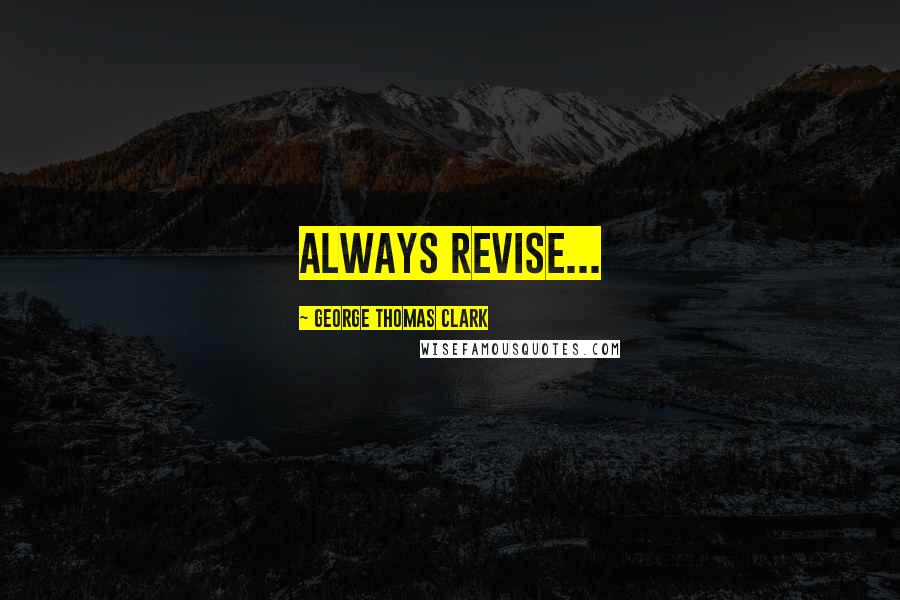 George Thomas Clark quotes: Always revise...