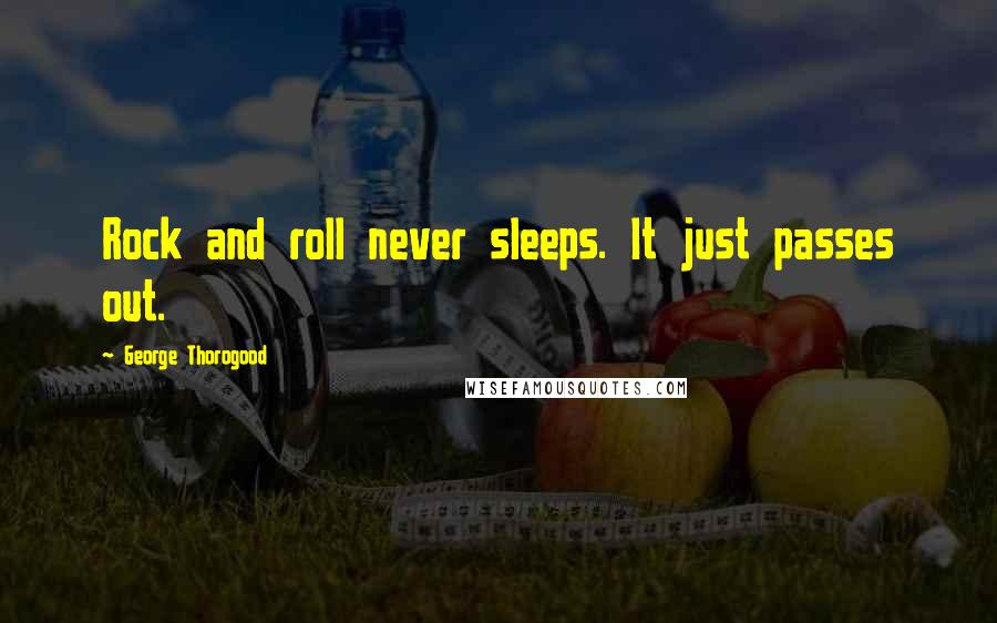 George Thorogood quotes: Rock and roll never sleeps. It just passes out.