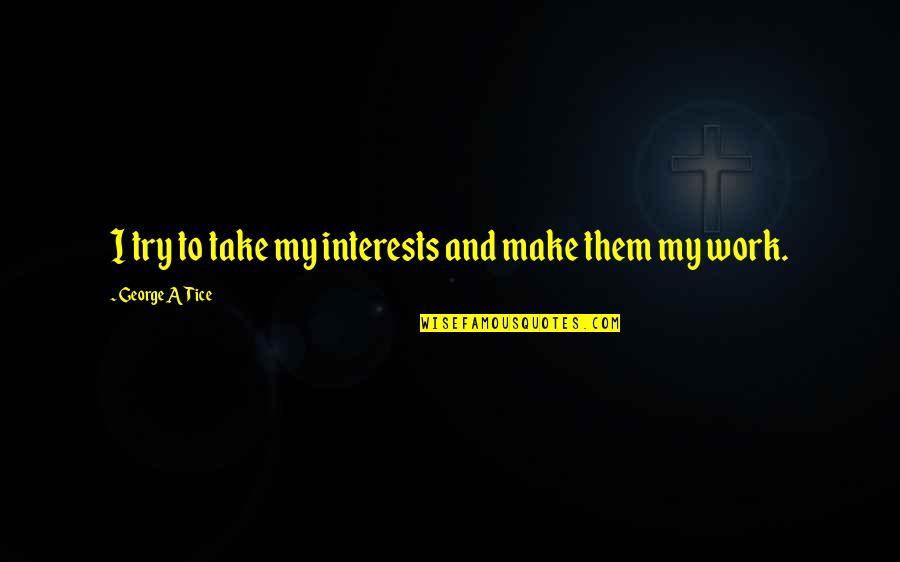 George Tice Quotes By George A Tice: I try to take my interests and make George Tice Quotes By George A Tice: I try to take my interests and make