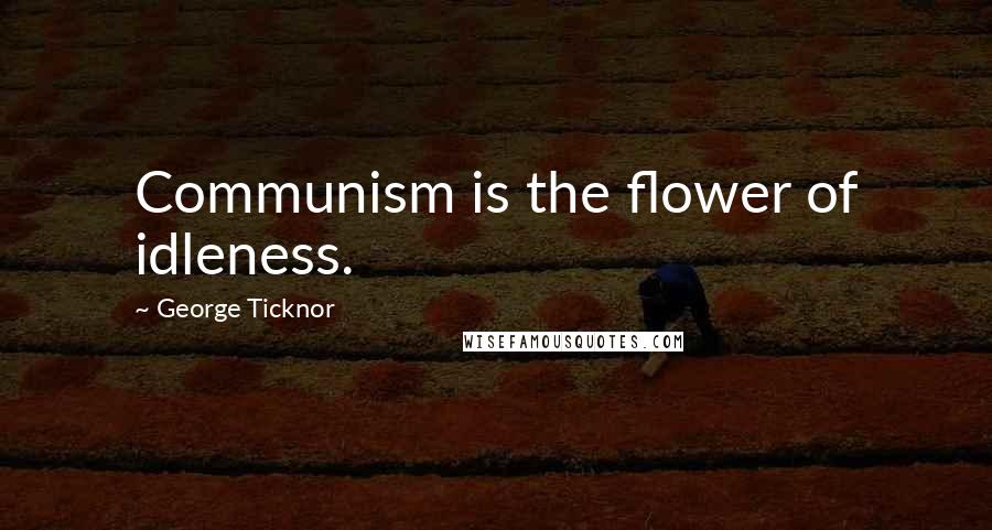 George Ticknor quotes: Communism is the flower of idleness.